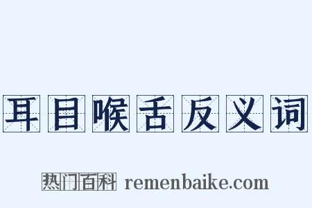耳目喉舌反义词是什么意思的图片
